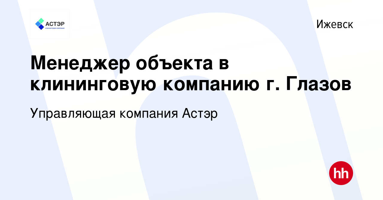 Вакансия Менеджер объекта в клининговую компанию г. Глазов в Ижевске,  работа в компании Управляющая компания Астэр (вакансия в архиве c 13 июня  2020)