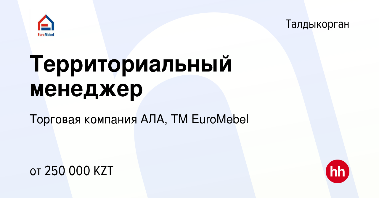 Вакансия Территориальный менеджер в Талдыкоргане, работа в компании  Торговая компания АЛА, ТМ EuroMebel (вакансия в архиве c 11 июня 2020)