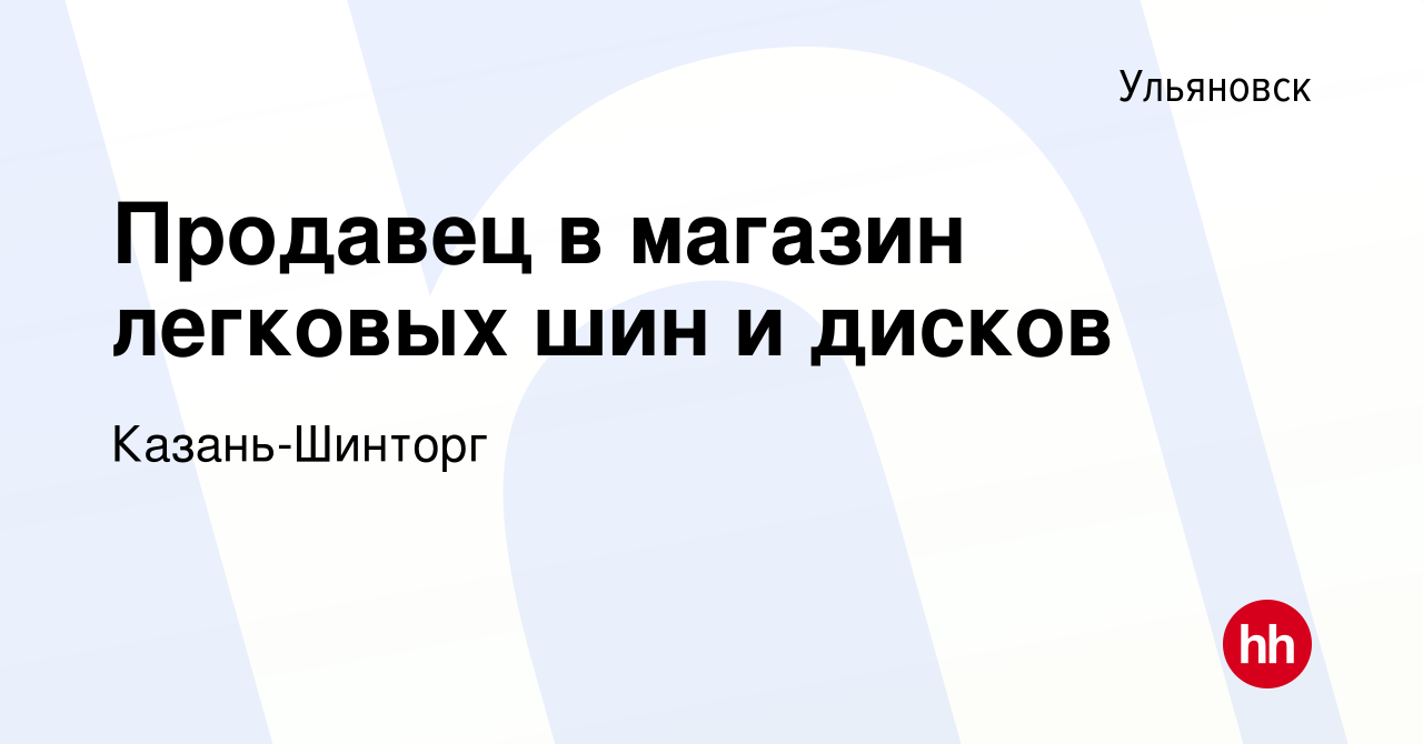 Вакансия Продавец в магазин легковых шин и дисков в Ульяновске, работа в  компании Казань-Шинторг (вакансия в архиве c 17 июня 2020)