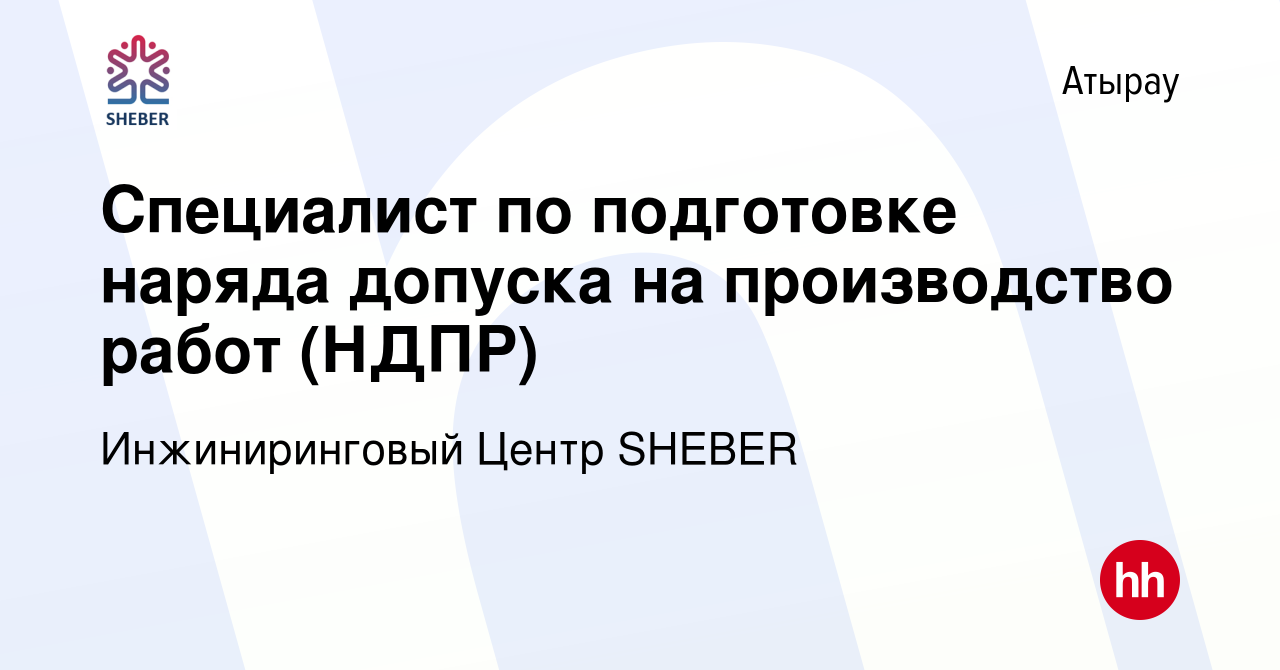 Вакансия Специалист по подготовке наряда допуска на производство работ  (НДПР) в Атырау, работа в компании Инжиниринговый Центр SHEBER (вакансия в  архиве c 17 июня 2020)