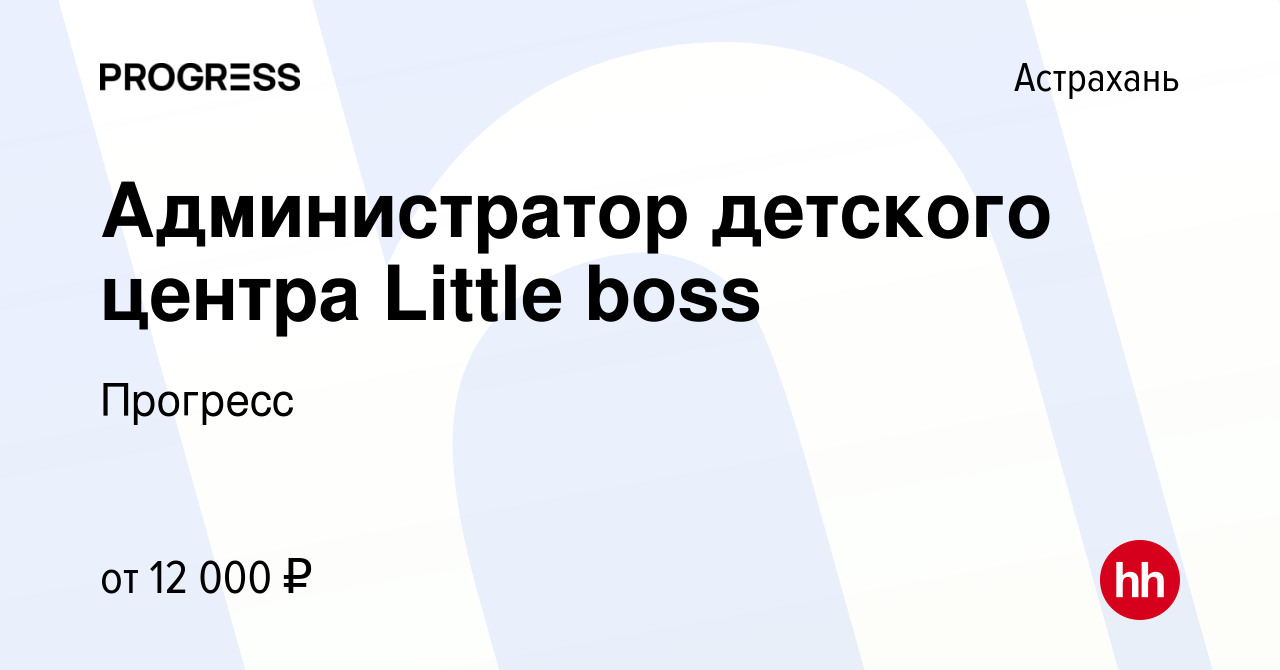 Вакансия Администратор детского центра Little boss в Астрахани, работа в  компании Прогресс (вакансия в архиве c 16 июня 2020)