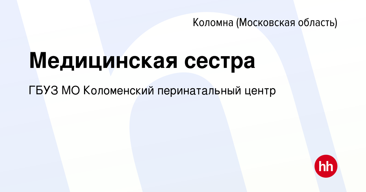 Вакансия Медицинская сестра в Коломне, работа в компании ГБУЗ МО Коломенский  перинатальный центр (вакансия в архиве c 1 июля 2020)