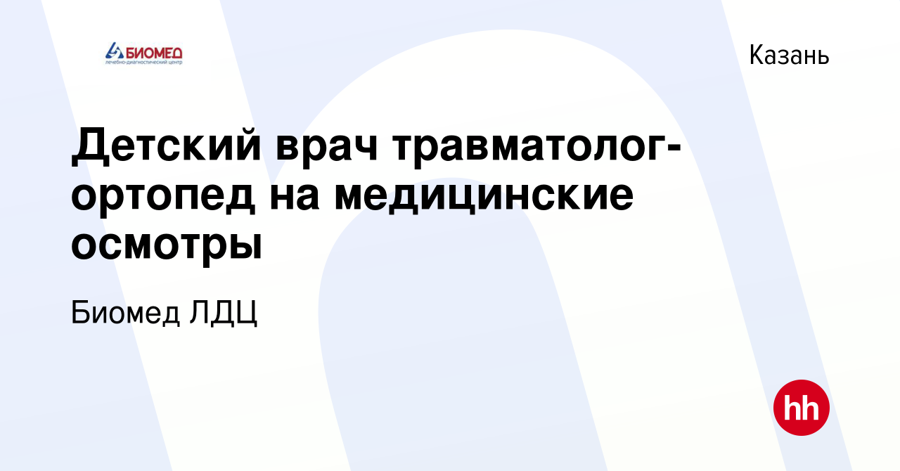 Вакансия Детский врач травматолог-ортопед на медицинские осмотры в Казани,  работа в компании Биомед ЛДЦ (вакансия в архиве c 19 июля 2020)