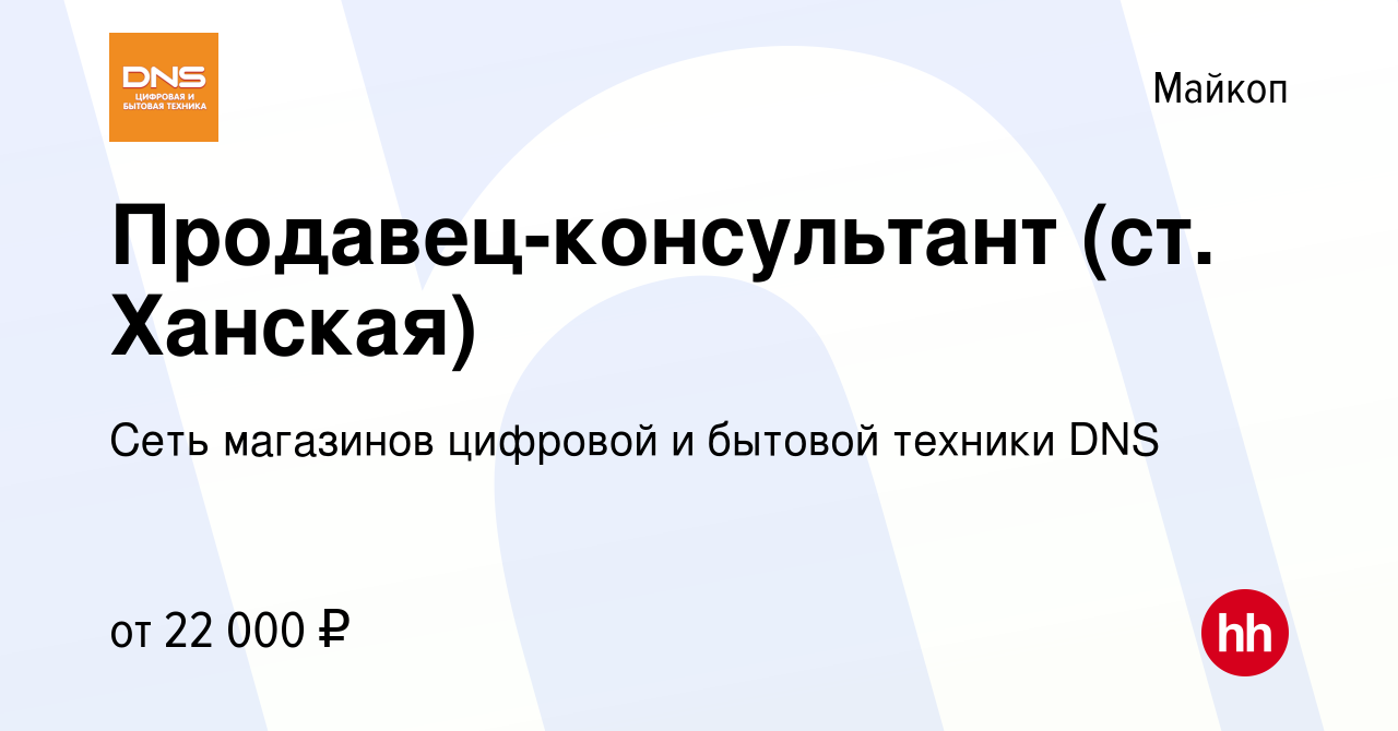 Вакансия Продавец-консультант (ст. Ханская) в Майкопе, работа в компании  Сеть магазинов цифровой и бытовой техники DNS (вакансия в архиве c 2 июня  2020)