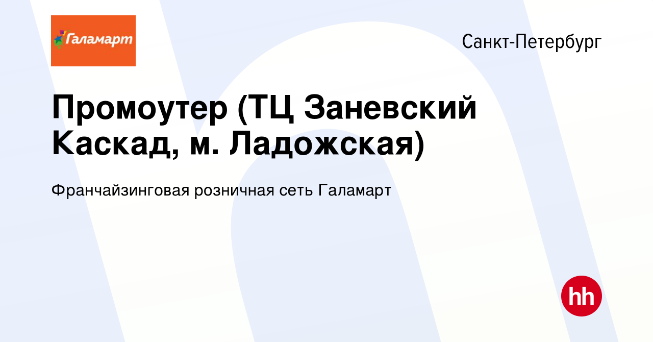 Вакансия Промоутер (ТЦ Заневский Каскад, м. Ладожская) в Санкт-Петербурге,  работа в компании Франчайзинговая розничная сеть Галамарт (вакансия в  архиве c 19 июня 2020)