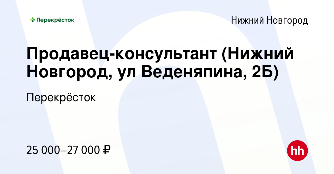 Вакансия Продавец-консультант (Нижний Новгород, ул Веденяпина, 2Б) в Нижнем  Новгороде, работа в компании Перекрёсток (вакансия в архиве c 3 июля 2020)