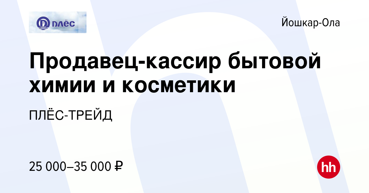 Вакансия Продавец-кассир бытовой химии и косметики в Йошкар-Оле, работа в  компании ПЛЁС-ТРЕЙД (вакансия в архиве c 25 апреля 2023)