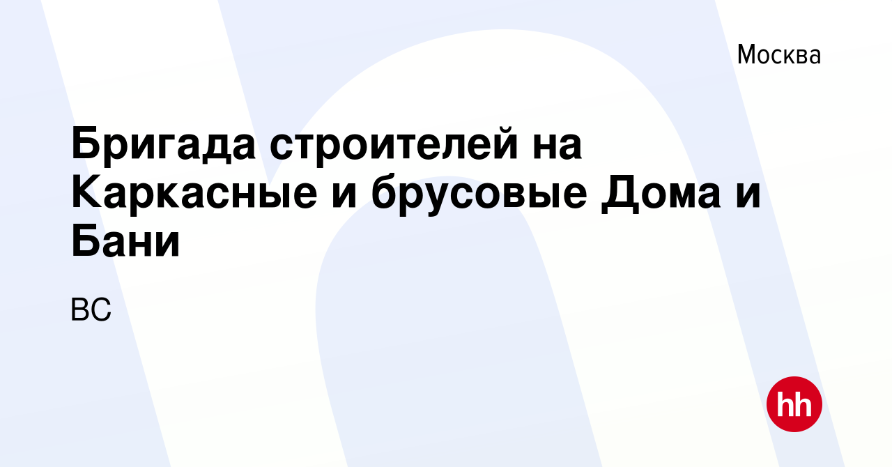 Вакансия Бригада строителей на Каркасные и брусовые Дома и Бани в Москве,  работа в компании ВС (вакансия в архиве c 26 июня 2020)