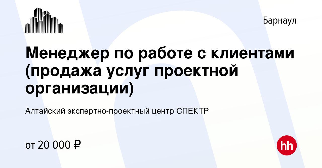 Вакансия Менеджер по работе с клиентами (продажа услуг проектной  организации) в Барнауле, работа в компании Алтайский экспертно-проектный  центр СПЕКТР (вакансия в архиве c 26 июня 2020)