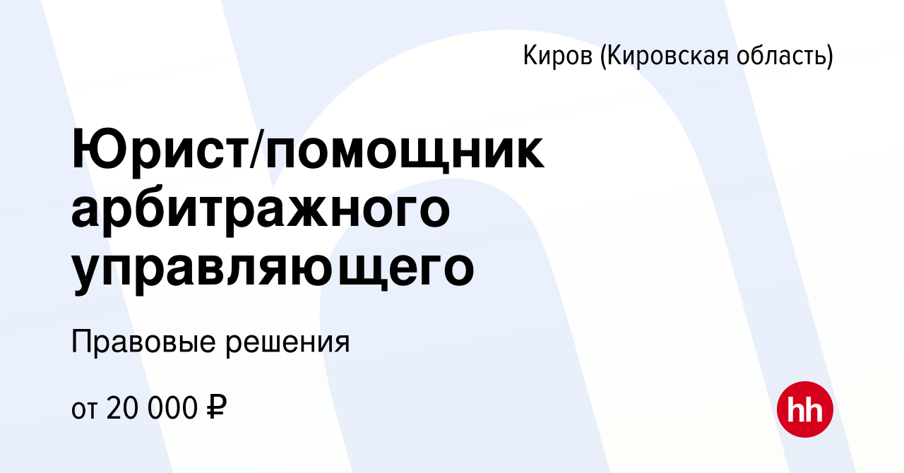 Вакансия Юрист/помощник арбитражного управляющего в Кирове (Кировская  область), работа в компании Правовые решения (вакансия в архиве c 27 июня  2020)