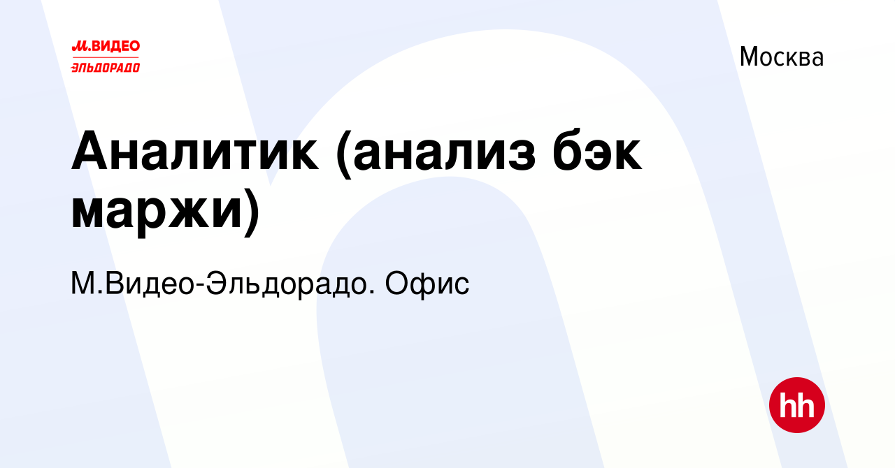 Вакансия Аналитик (анализ бэк маржи) в Москве, работа в компании М.Видео- Эльдорадо. Офис (вакансия в архиве c 6 августа 2020)