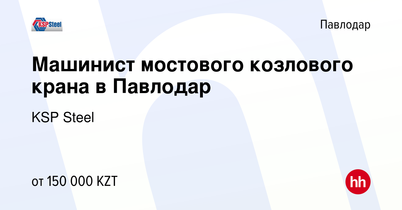 Вакансия Машинист мостового козлового крана в Павлодар в Павлодаре, работа  в компании KSP Steel (вакансия в архиве c 27 февраля 2024)