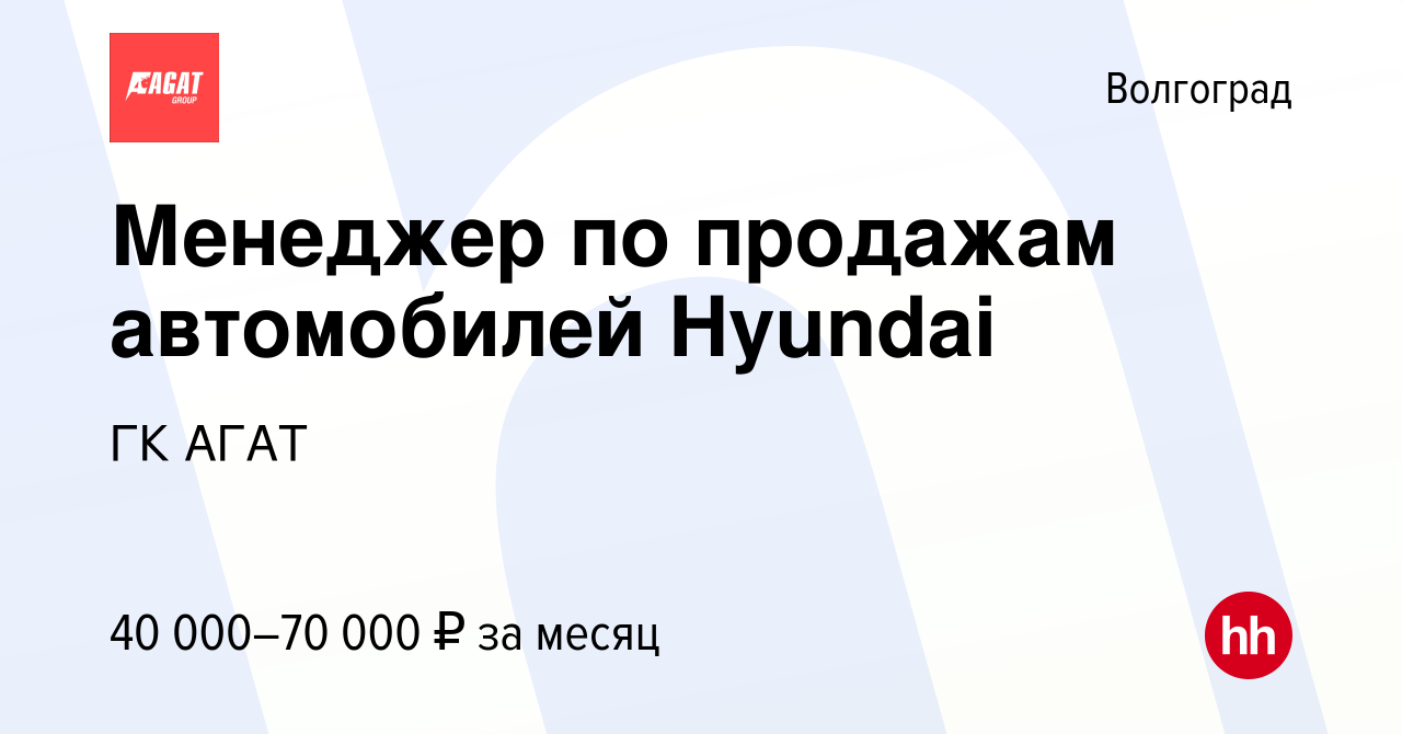 Вакансия Менеджер по продажам автомобилей Hyundai в Волгограде, работа в  компании ГК АГАТ (вакансия в архиве c 4 июня 2020)