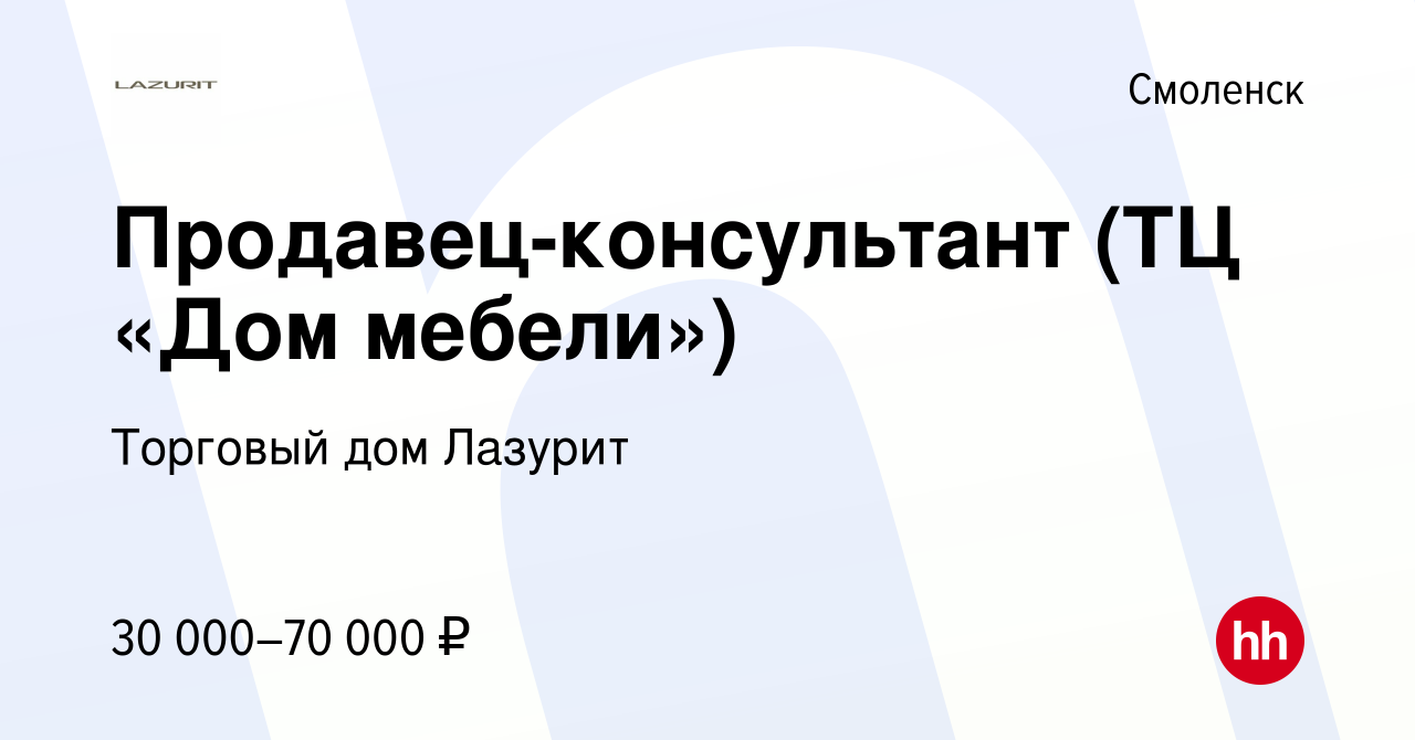 Вакансия Продавец-консультант (ТЦ «Дом мебели») в Смоленске, работа в  компании Торговый дом Лазурит (вакансия в архиве c 20 января 2023)