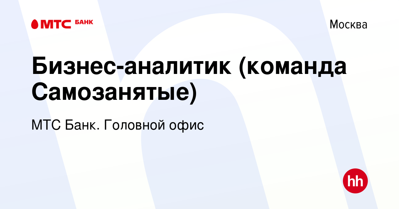 Вакансия Бизнес-аналитик (команда Самозанятые) в Москве, работа в компании  МТС Банк. Головной офис (вакансия в архиве c 14 августа 2020)