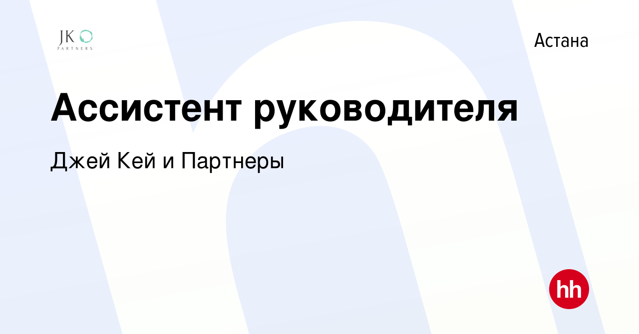 Вакансия Ассистент руководителя в Астане, работа в компании Джей Кей и  Партнеры (вакансия в архиве c 2 июля 2020)