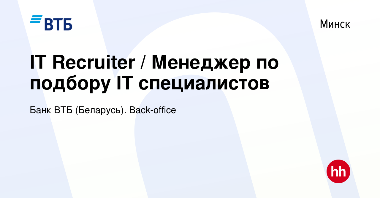 Вакансия IT Recruiter / Менеджер по подбору IT специалистов в Минске,  работа в компании Банк ВТБ (Беларусь). Back-office (вакансия в архиве c 2  июля 2020)