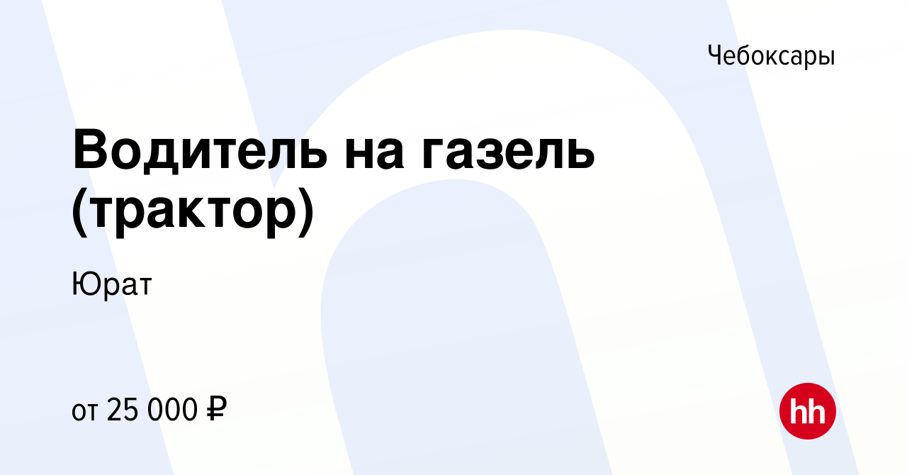 Вакансия Водитель на газель (трактор) в Чебоксарах, работа в компании Юрат  (вакансия в архиве c 4 июля 2020)