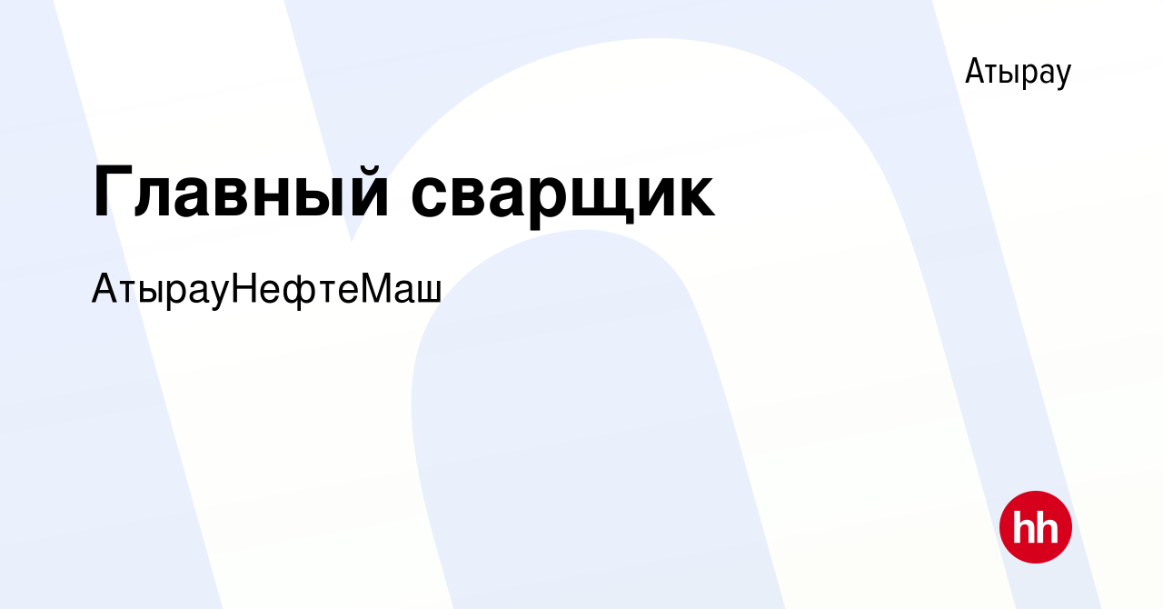 Вакансия Главный сварщик в Атырау, работа в компании АтырауНефтеМаш  (вакансия в архиве c 4 июля 2020)