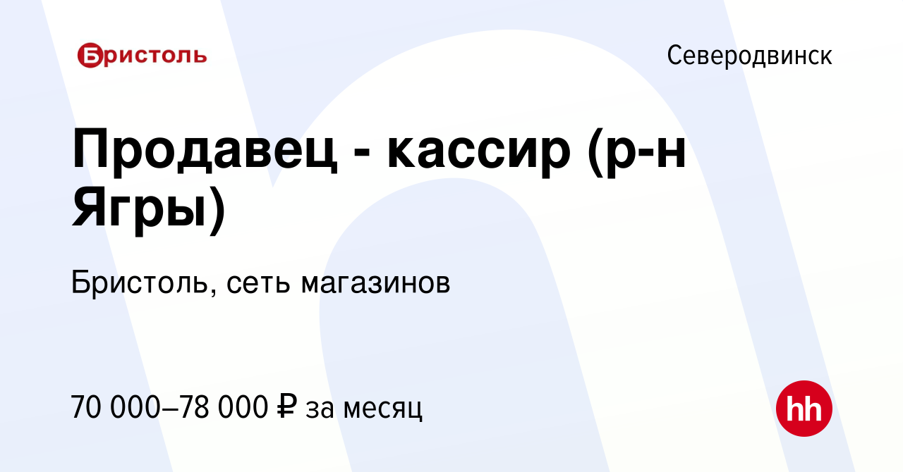 Вакансия Продавец - кассир (р-н Ягры) в Северодвинске, работа в компании  Бристоль, сеть магазинов