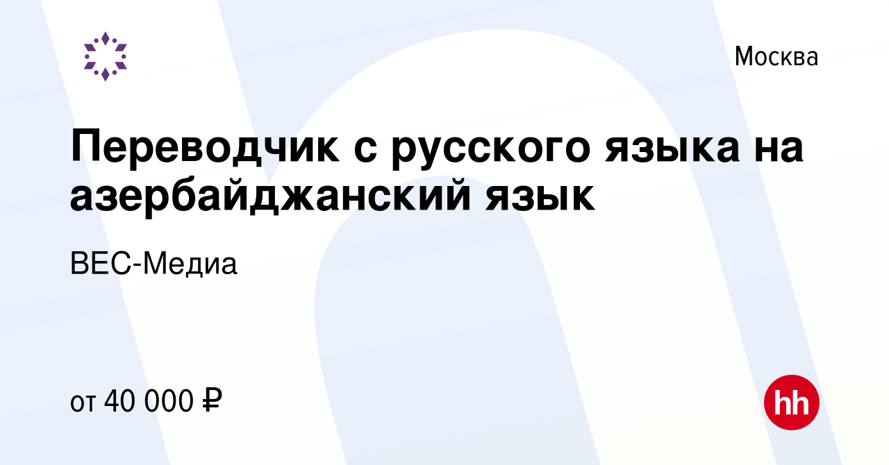 Вакансия Переводчик с русского языка на азербайджанский язык в Москве,  работа в компании ВЕС-Медиа (вакансия в архиве c 26 августа 2020)