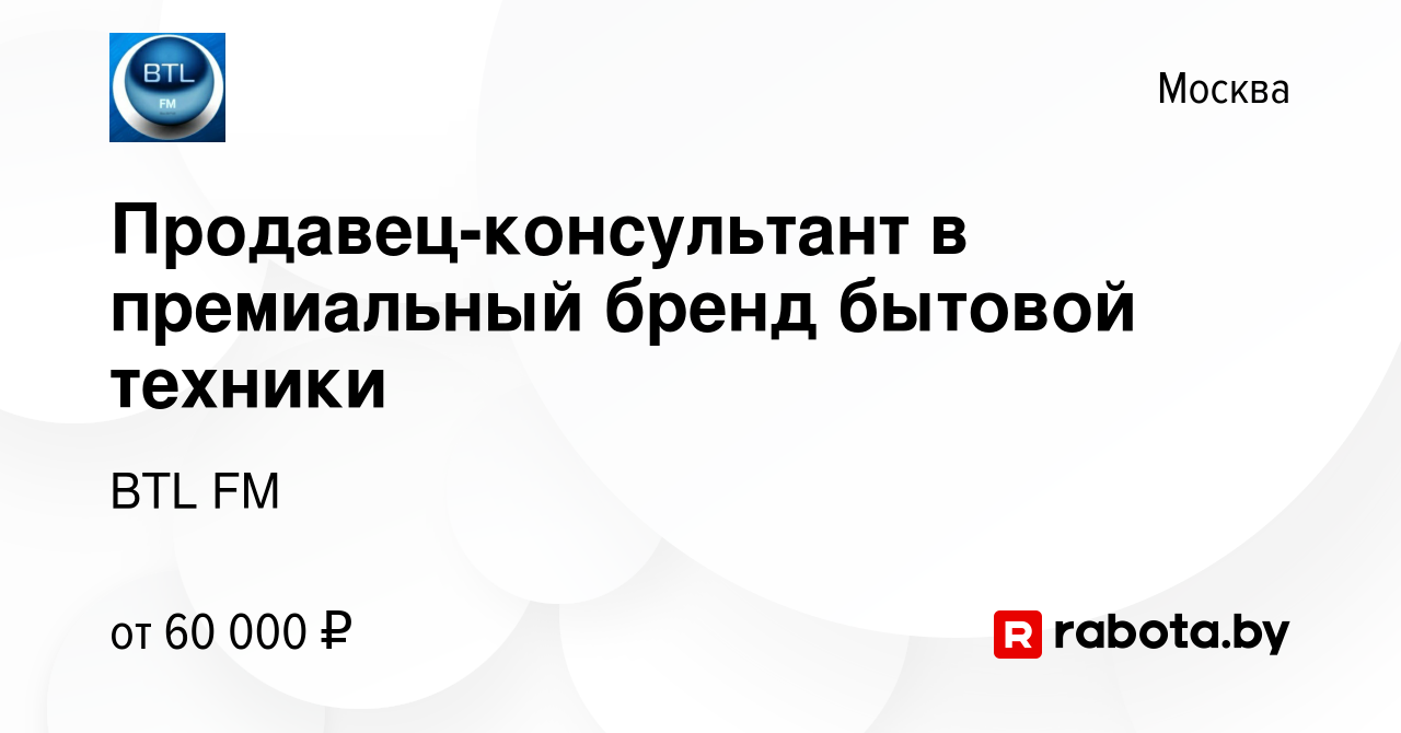 Вакансия Продавец-консультант в премиальный бренд бытовой техники в Москве,  работа в компании BTL FM (вакансия в архиве c 17 января 2022)