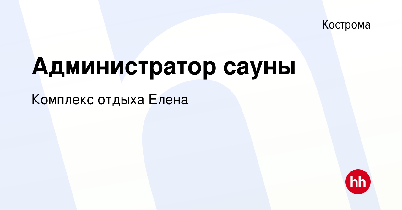 Вакансия Администратор сауны в Костроме, работа в компании Комплекс отдыха  Елена (вакансия в архиве c 7 июля 2020)