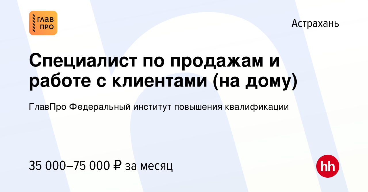 Вакансия Специалист по продажам и работе с клиентами (на дому) в Астрахани,  работа в компании ГлавПро Федеральный институт повышения квалификации  (вакансия в архиве c 3 августа 2022)