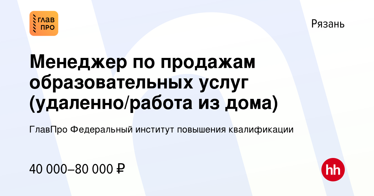 Вакансия Менеджер по продажам образовательных услуг (удаленно/работа из  дома) в Рязани, работа в компании ГлавПро Федеральный институт повышения  квалификации (вакансия в архиве c 10 июля 2022)