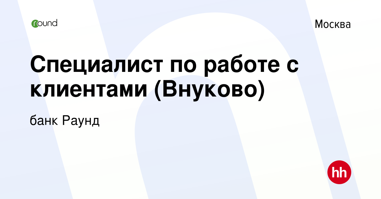 Вакансия Специалист по работе с клиентами (Внуково) в Москве, работа в  компании банк Раунд (вакансия в архиве c 8 июля 2020)