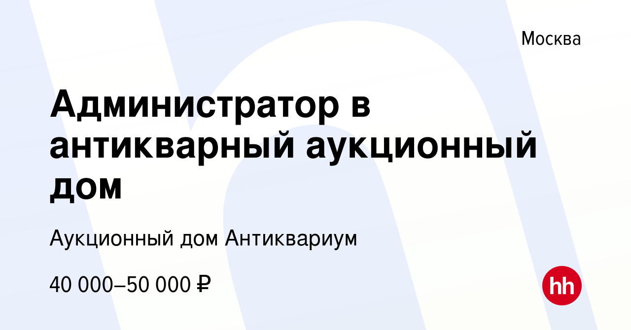 Вакансия Администратор в антикварный аукционный дом в Москве, работа в  компании Аукционный дом Антиквариум (вакансия в архиве c 8 июля 2020)