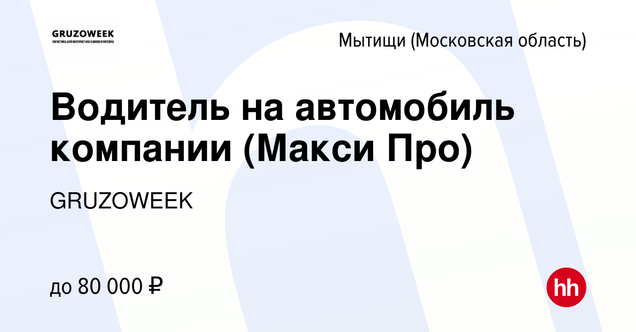 Вакансия Водитель на автомобиль компании (Макси Про) в Мытищах, работа в  компании GRUZOWEEK (вакансия в архиве c 9 июля 2020)