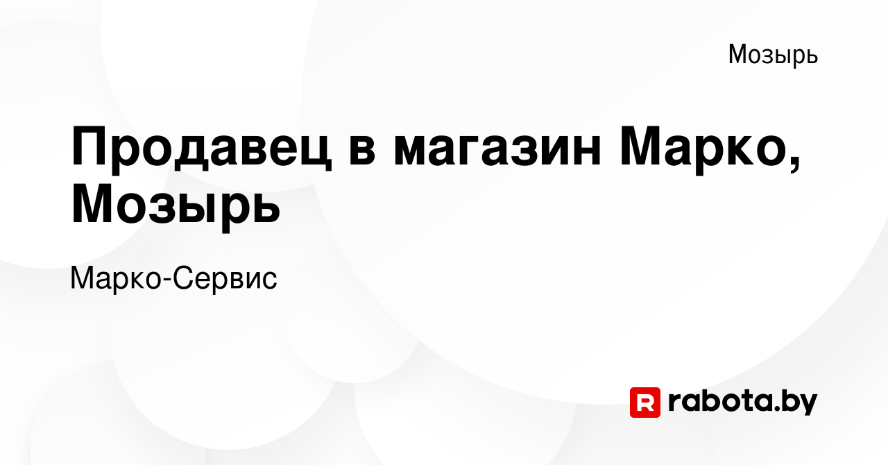 Вакансия Продавец в магазин Марко, Мозырь в Мозыре, работа в компании  Марко-Сервис (вакансия в архиве c 10 июля 2020)