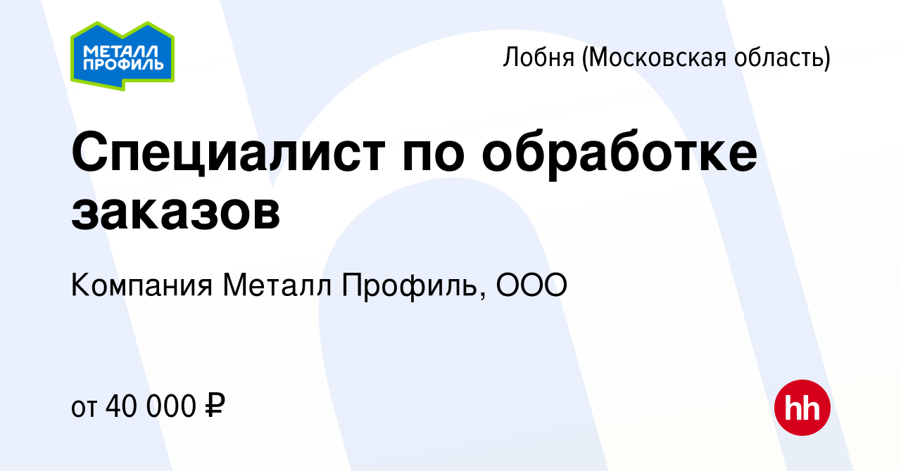 Вакансия Специалист по обработке заказов в Лобне, работа в компании  Компания Металл Профиль, OOO (вакансия в архиве c 28 июля 2020)