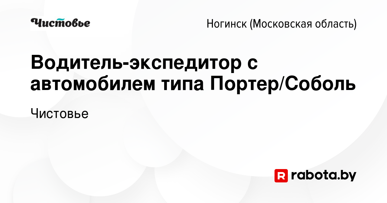 Вакансия Водитель-экспедитор с автомобилем типа Портер/Соболь в Ногинске,  работа в компании Чистовье (вакансия в архиве c 26 октября 2020)