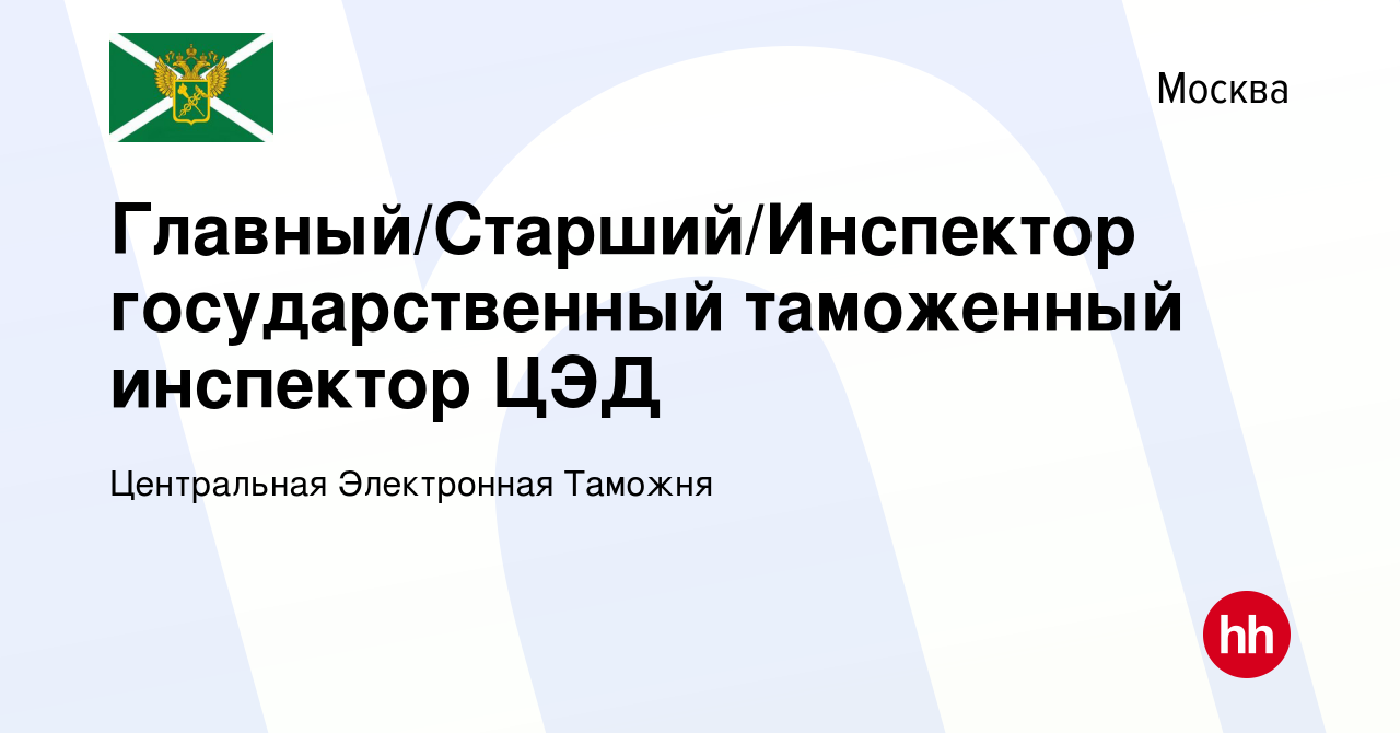 Вакансия Главный/Старший/Инспектор государственный таможенный инспектор ЦЭД  в Москве, работа в компании Центральная Электронная Таможня (вакансия в  архиве c 23 июня 2020)