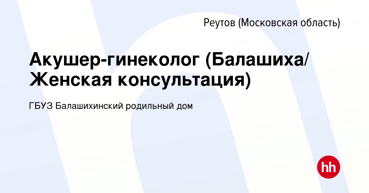 Вакансия Акушер-гинеколог (Балашиха/ Женская консультация) в Реутове,  работа в компании ГБУЗ Балашихинский родильный дом (вакансия в архиве c 16  июля 2020)