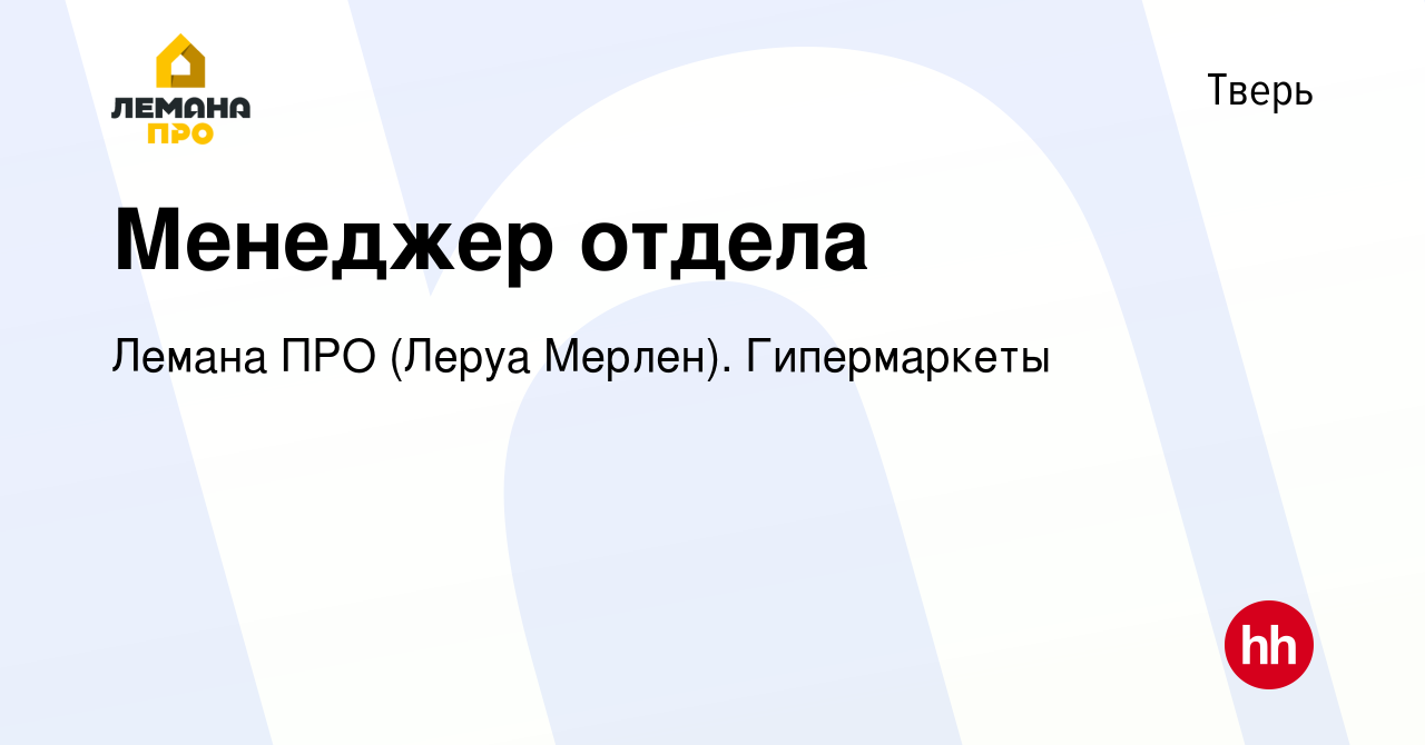 Вакансия Менеджер отдела в Твери, работа в компании Леруа Мерлен.  Гипермаркеты (вакансия в архиве c 16 июля 2020)