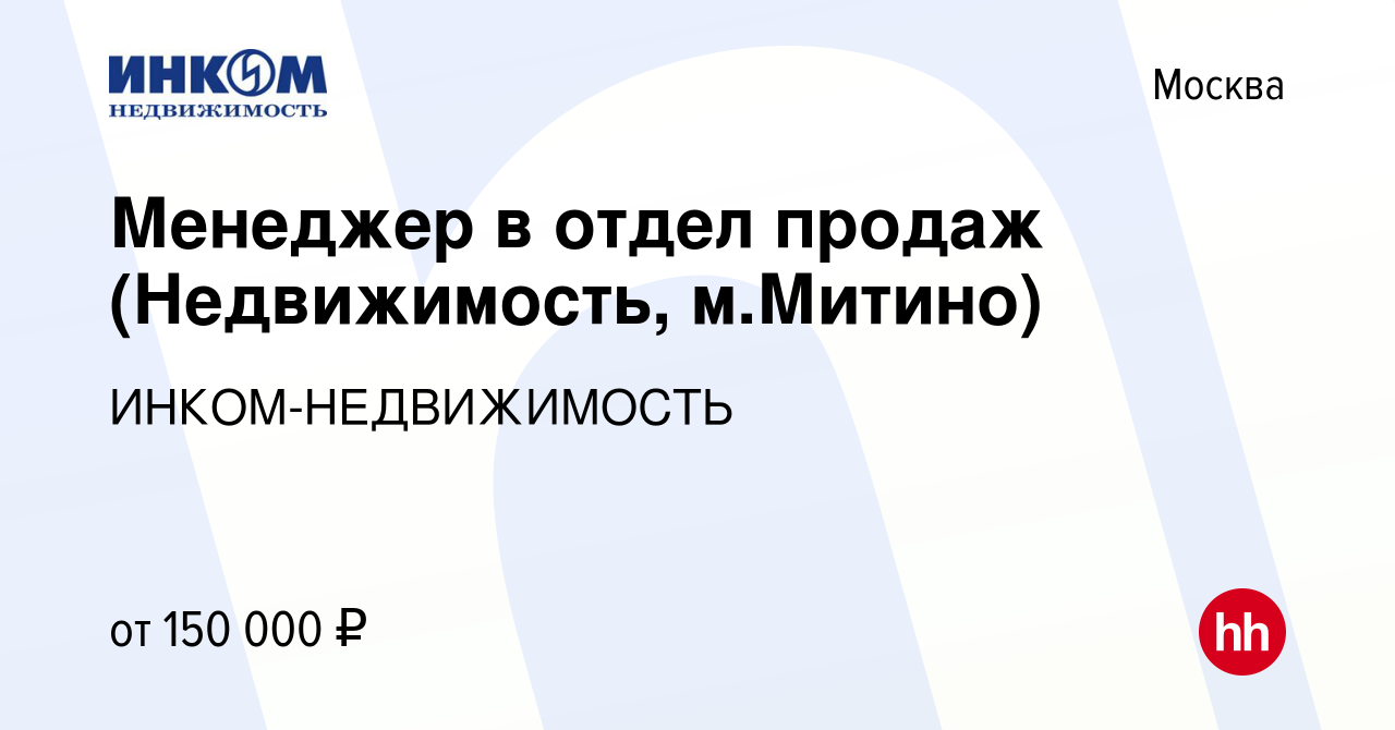 Вакансия Менеджер в отдел продаж (Недвижимость, м.Митино) в Москве, работа  в компании ИНКОМ-НЕДВИЖИМОСТЬ (вакансия в архиве c 17 июля 2023)