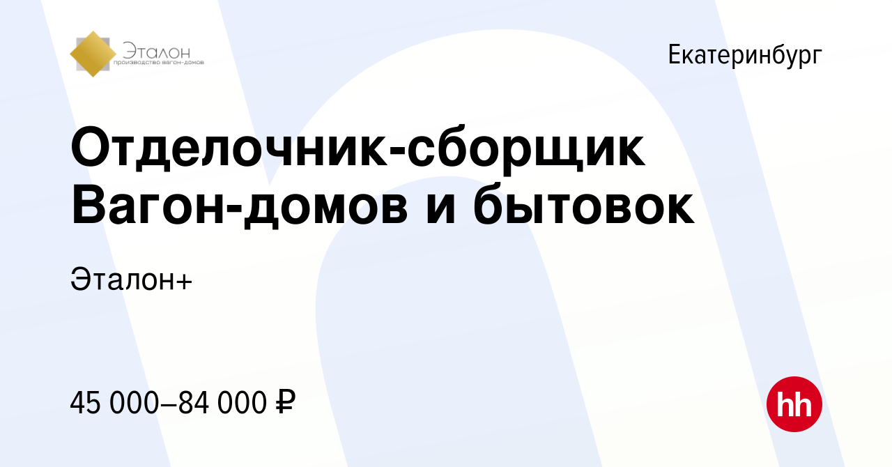 Вакансия Отделочник-сборщик Вагон-домов и бытовок в Екатеринбурге, работа в  компании Эталон+ (вакансия в архиве c 17 июля 2020)