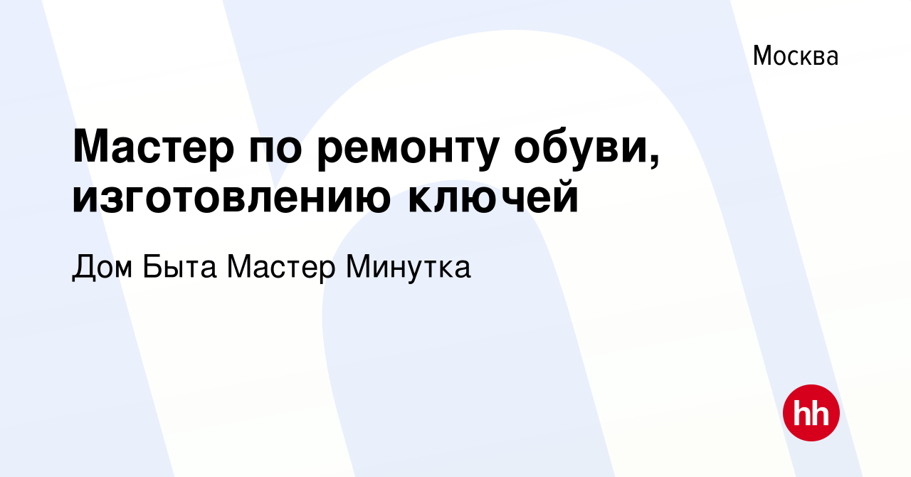 Вакансия Мастер по ремонту обуви, изготовлению ключей в Москве, работа в  компании Дом Быта Мастер Минутка (вакансия в архиве c 18 июля 2020)