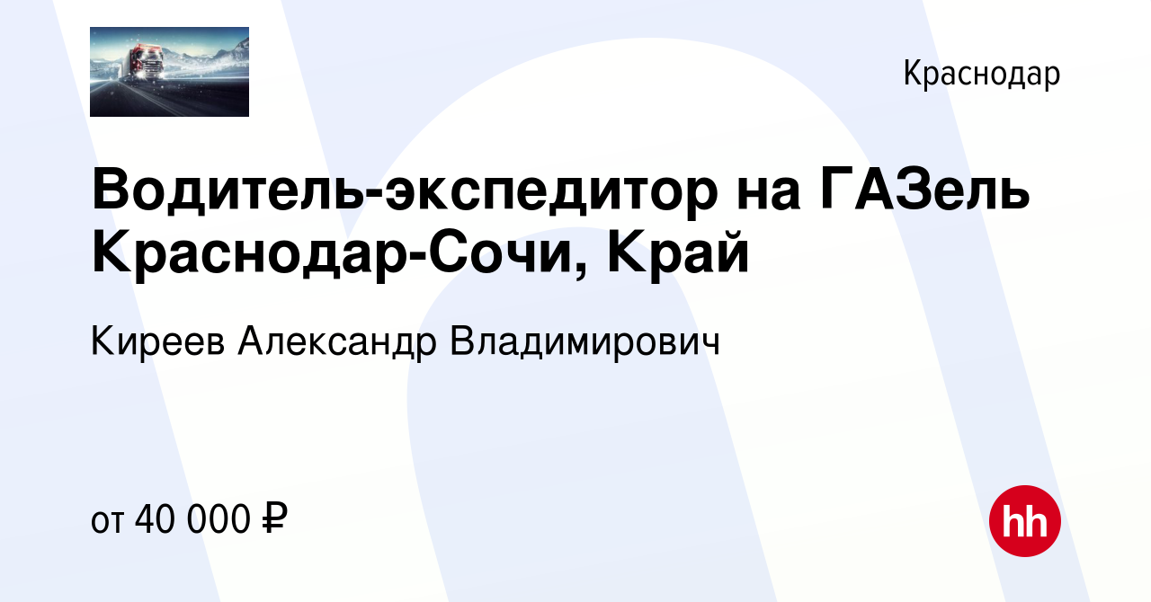 Вакансия Водитель-экспедитор на ГАЗель Краснодар-Сочи, Край в Краснодаре,  работа в компании Киреев Александр Владимирович (вакансия в архиве c 18  июля 2020)