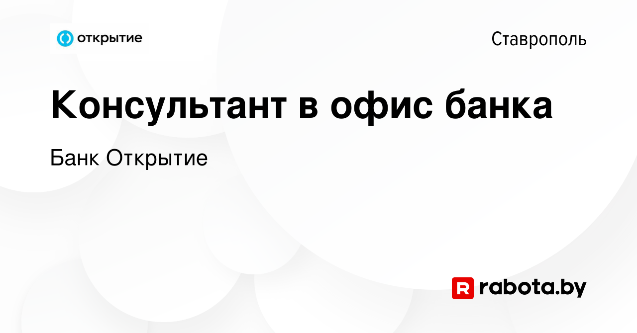 Вакансия Консультант в офис банка в Ставрополе, работа в компании Банк  Открытие (вакансия в архиве c 10 августа 2020)