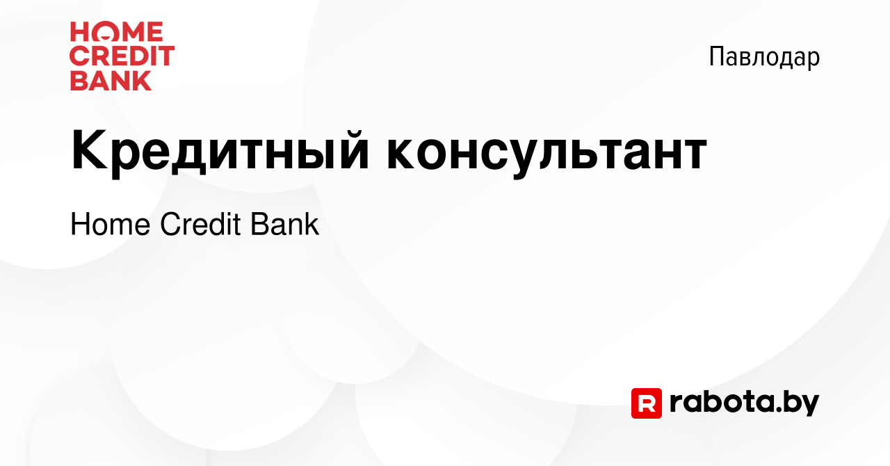 Вакансия Кредитный консультант в Павлодаре, работа в компании Home Credit  Bank (вакансия в архиве c 18 июля 2020)