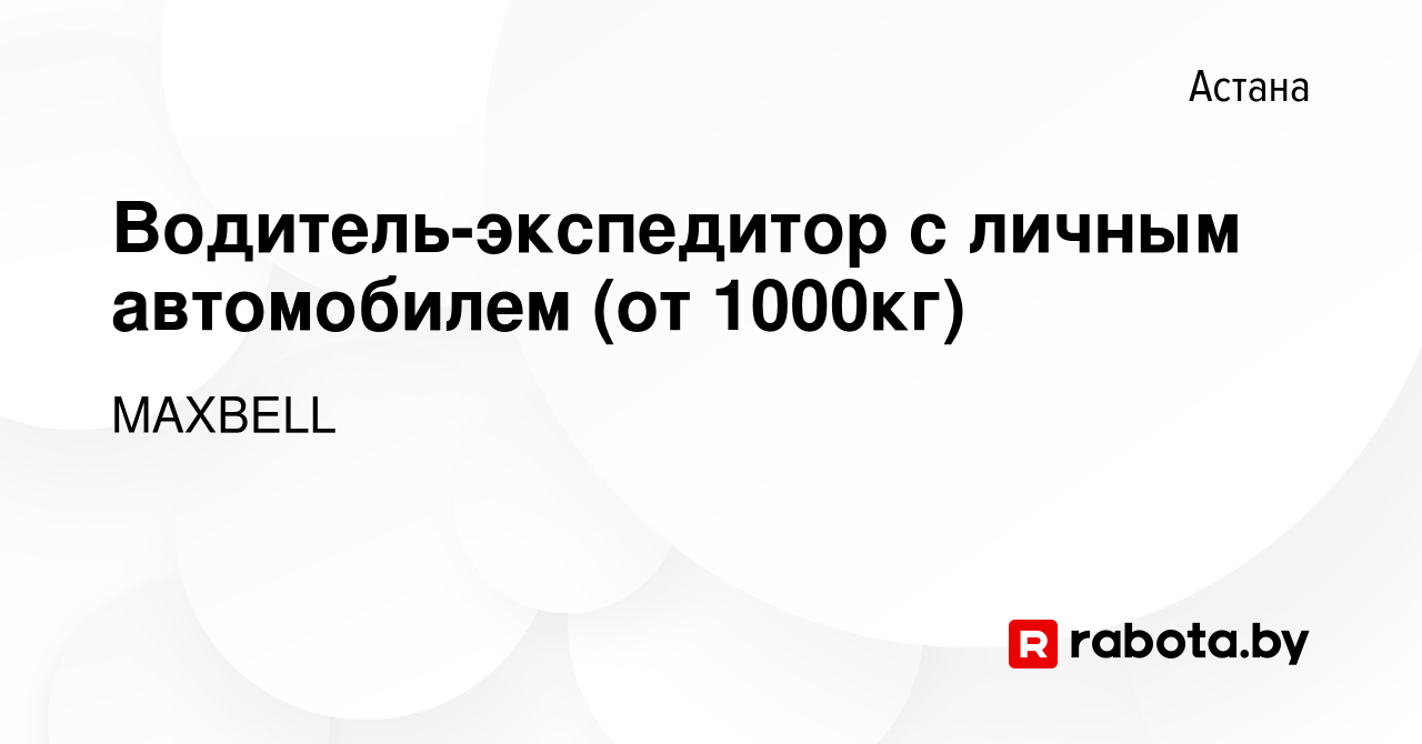 Вакансия Водитель-экспедитор с личным автомобилем (от 1000кг) в Астане,  работа в компании MAXBELL (вакансия в архиве c 20 июля 2020)