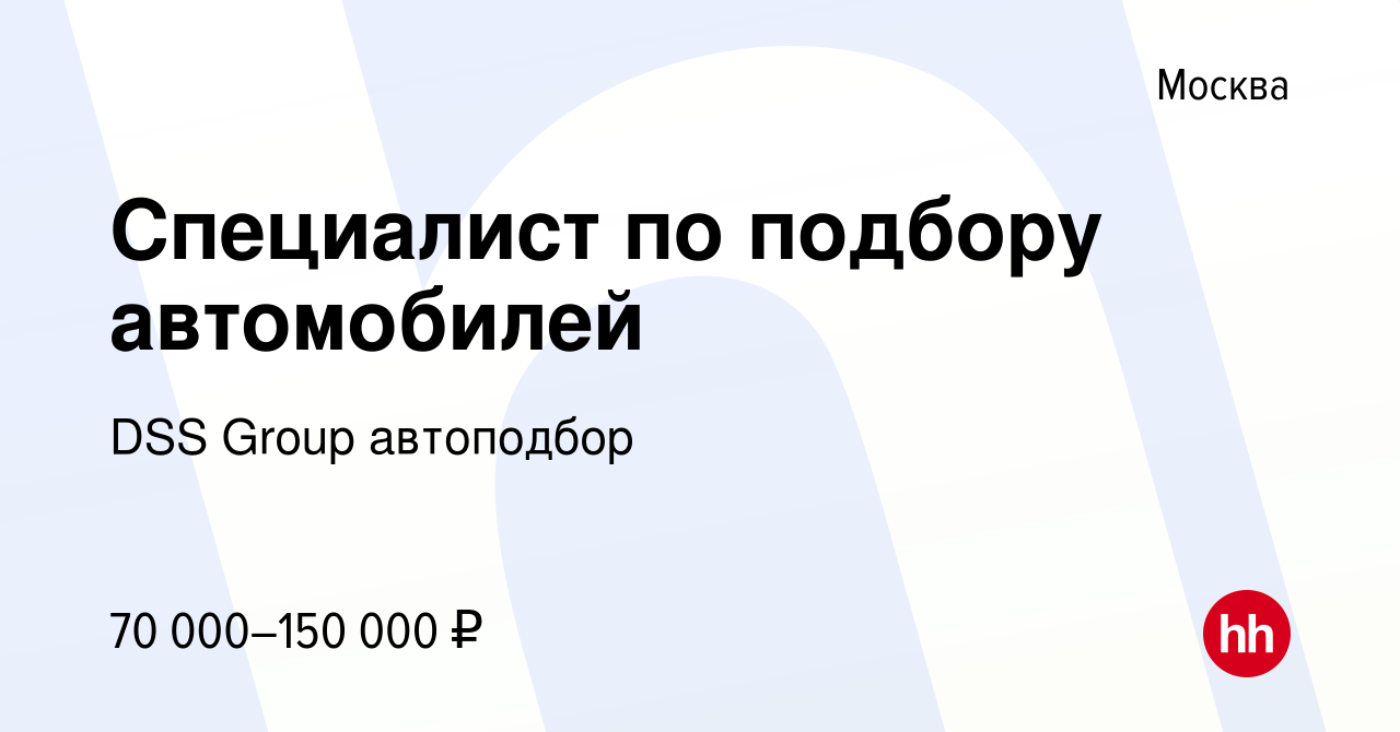 Вакансия Специалист по подбору автомобилей в Москве, работа в компании DSS  Group автоподбор (вакансия в архиве c 21 июля 2020)