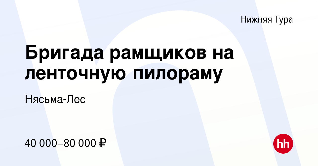 Вакансия Бригада рамщиков на ленточную пилораму в Нижней Туре, работа в  компании Нясьма-Лес (вакансия в архиве c 22 июля 2020)