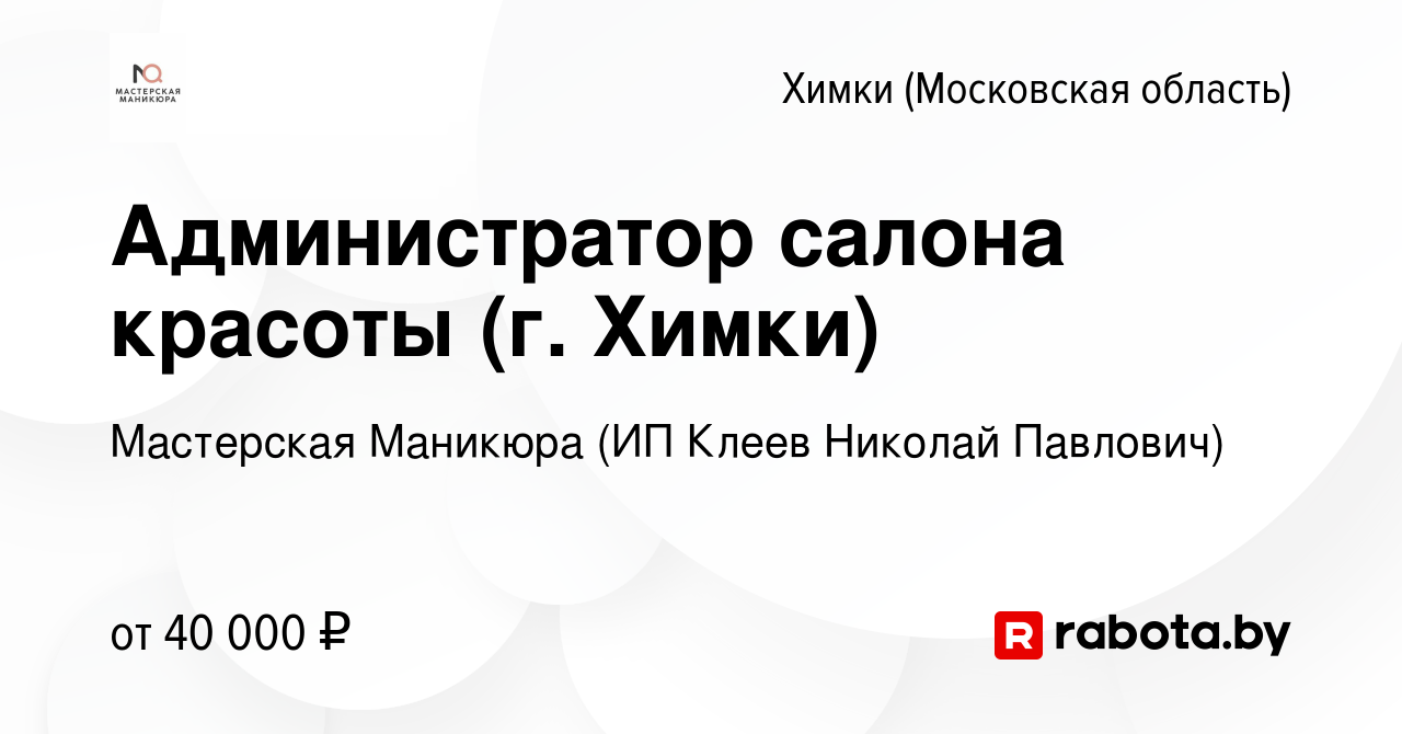 Вакансия Администратор салона красоты (г. Химки) в Химках, работа в  компании Мастерская Маникюра (ИП Клеев Николай Павлович) (вакансия в архиве  c 18 августа 2020)