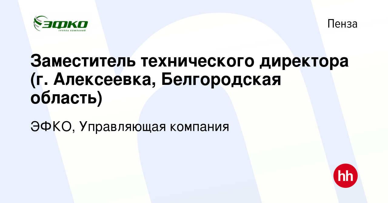 Вакансия Заместитель технического директора (г. Алексеевка, Белгородская  область) в Пензе, работа в компании ЭФКО, Управляющая компания (вакансия в  архиве c 22 ноября 2020)