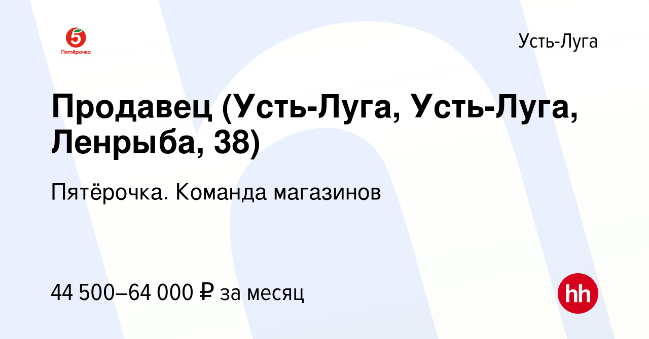 Вакансия Продавец (Усть-Луга, Усть-Луга, Ленрыба, 38) в Усть-Луге, работа в  компании Пятёрочка. Команда магазинов (вакансия в архиве c 21 сентября 2023)